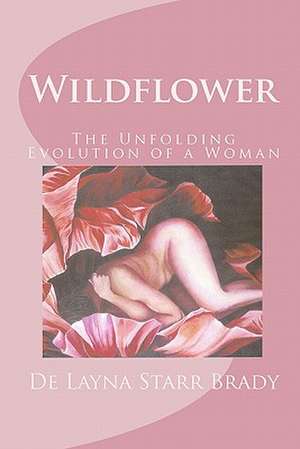 Wildflower: The Unfolding Evolution of a Woman de De Layna Starr Brady