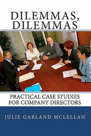 Dilemmas, Dilemmas: Practical Case Studies for Company Directors de Julie Garland McLellan