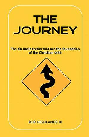 The Journey: The Six Basic Truths That Are the Foundation of the Christian Faith de Bob III Highlands