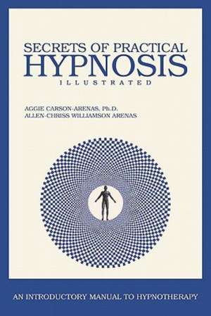 Secrets of Practical Hypnosis: (An Introductory Manual to Hypnotherapy, Illustrated) de Aggie Carson- Arenas Ph. D.