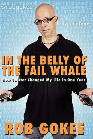 In the Belly of the Fail Whale: How Twitter Changed My Life in One Year de Rob Gokee