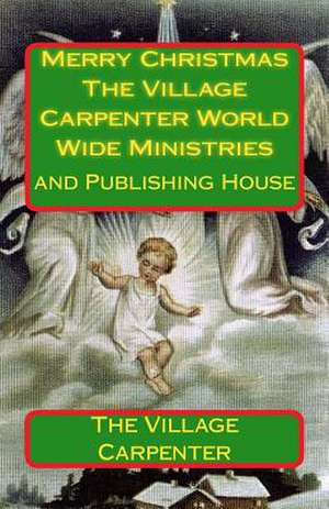 Merry Christmas the Village Carpenter World Wide Ministries de The Village Carpenter