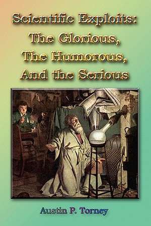 Scientific Exploits: The Glorious, the Humorous, and the Serious (6x9) de Torney, Austin P.