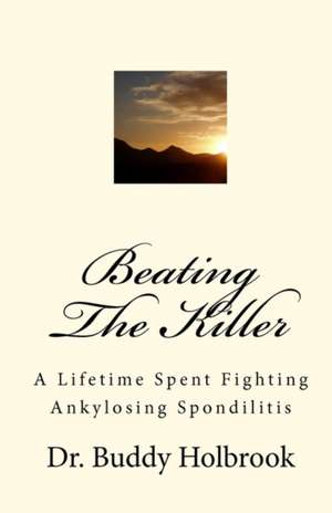 Beating the Killer: A Lifetime Spent Fighting Ankylosing Spondilitis de Buddy Holbrook