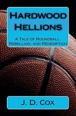 Hardwood Hellions: A Tale of Roundball, Rebellion, and Redemption de J. D. Cox