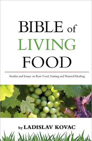 Bible of Living Food: Studies and Essays on Raw Food, Fasting and Natural Healing de Ladislav Kovac