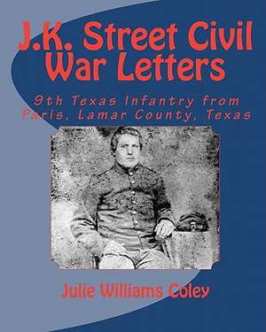 J.K. Street Civil War Letters: 9th Texas Infantry from Paris, Lamar County, Texas de Julie Williams Coley