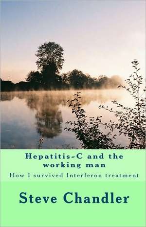 Hepatitis-C and the Working Man: How I Survived Interferon Treatment de Steve Chandler