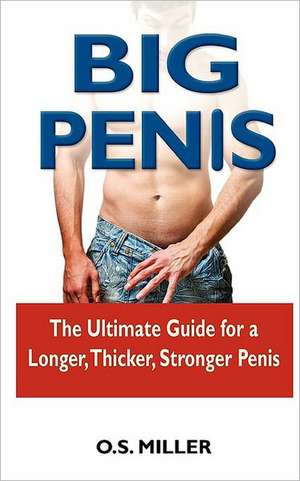 Big Penis: The Ultimate Guide for a Longer, Thicker, Stronger Penis de O. S. Miller