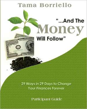 And the Money Will Follow Participant Guide: 29 Ways in 29 Days to Change Your Finances Forever de Tama Borriello