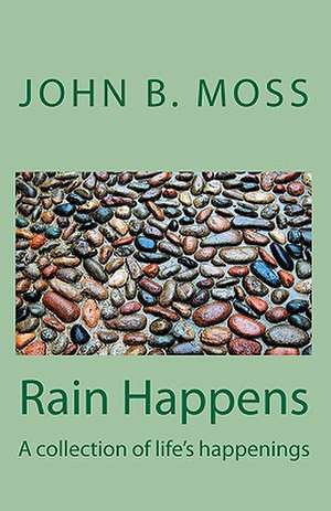 Rain Happens: A Collection of Life's Happenings de John B. Moss