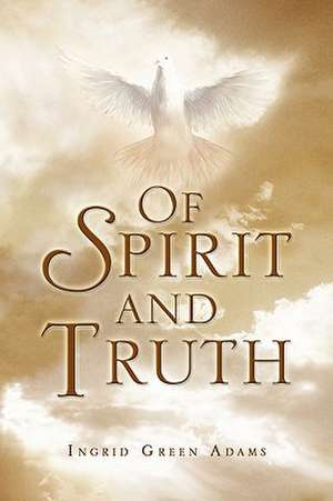 Of Spirit and Truth de Ingrid Green Adams