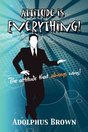 Attitude Is Everything! de Adolphus Brown