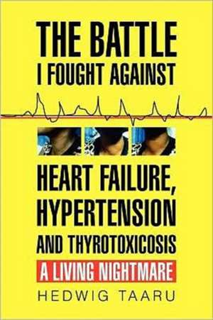 The Battle I Fought Against Heart Failure, Hypertension and Thyrotoxicosis de Hedwig Taaru