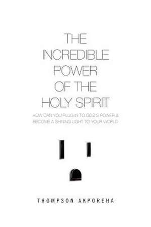 The Incredible Power of the Holy Spirit de Thompson Akporeha