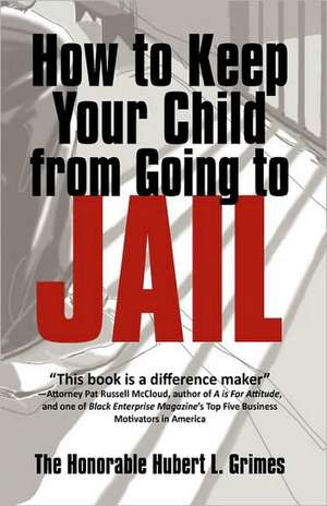 How to Keep Your Child from Going to Jail de Honorable Hubert L. Grimes The Honorable Hubert L. Grimes