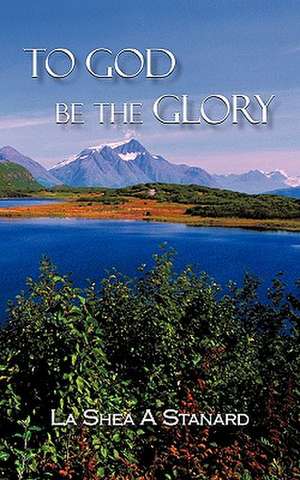 To God Be the Glory de Shea A. Stanard La Shea a. Stanard