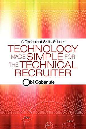 Technology Made Simple for the Technical Recruiter de Obi Ogbanufe