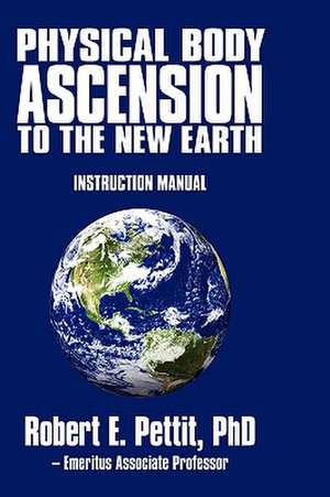 Physical Body Ascension to the New Earth de Phd Robert E. Pettit