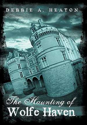 The Haunting of Wolfe Haven de Debbie A. Heaton