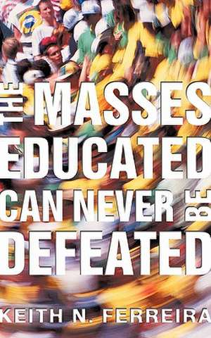 The Masses Educated Can Never Be Defeated de Keith N. Ferreira