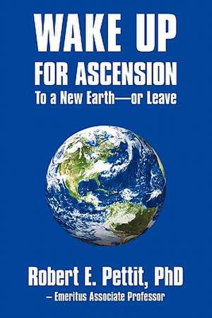 Wake Up for Ascension to a New Earth - Or Leave de Robert E. Pettit Phd