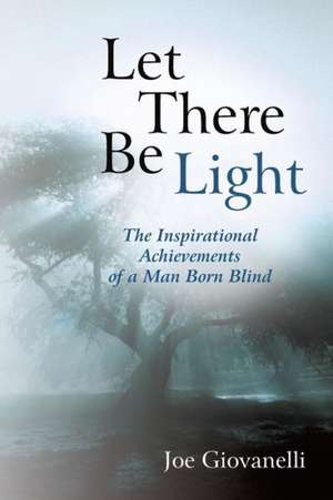 Let There Be Light: The Inspirational Achievements of a Man Born Blind de Joe Giovanelli