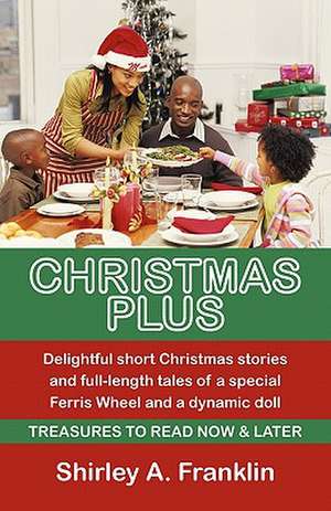 Christmas Plus. Delightful Short Christmas Stories and Full-Length Tales of a Special Ferris Wheel and a Dynamic Doll de Shirley A. Franklin