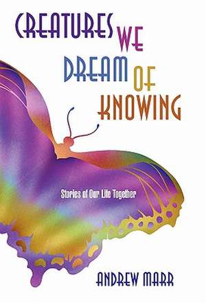 Creatures We Dream of Knowing de Andrew Marr