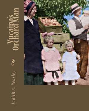 Yucaipa's Orchard Man de Judith A. Beasley