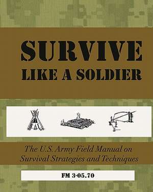 Survive Like a Soldier de U. S. Army Field Manual 3-05 70