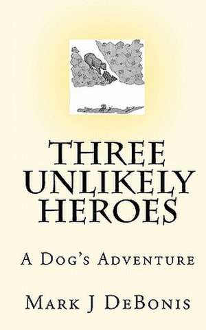 Three Unlikely Heroes de Mark J. Debonis