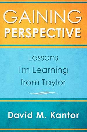 Gaining Perspective, Lessons I'm Learning from Taylor de David M. Kantor