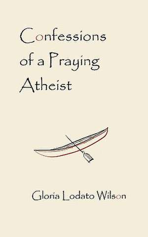 Confessions of a Praying Atheist de Gloria Lodato Wilson