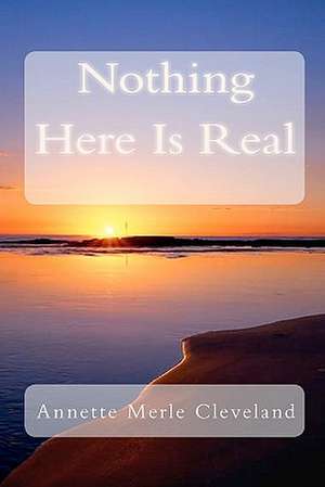 Nothing Here Is Real de Annette Merle Cleveland