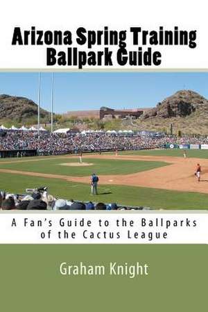 Arizona Spring Training Ballpark Guide de Graham Knight