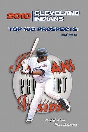 2010 Cleveland Indians Top 100 Prospects and More de Tony Lastoria