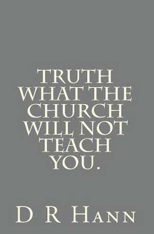 Truth What the Church Will Not Teach You. de D. R. Hann