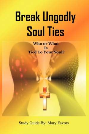 Break Ungodly Soul Ties (Who or What Is Tied to Your Soul?) de Mary Favors