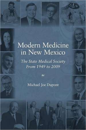 Modern Medicine in New Mexico: The State Medical Society from 1949 to 2009 de Michael Joe DuPont