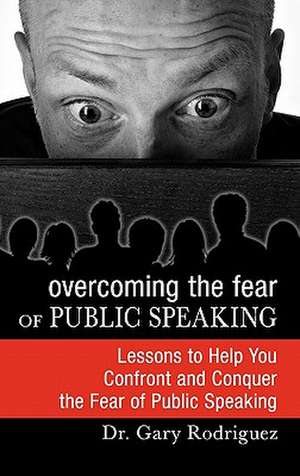 Overcoming the Fear of Public Speaking de Gary Rodriguez