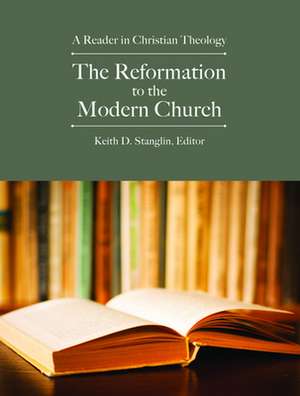 The Reformation to the Modern Church: A Reader in Christian Theology de Keith D. Stanglin