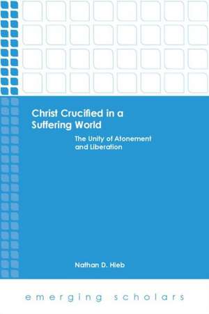 Christ Crucified in a Suffering World: The Unity of Atonement and Liberation de Nathan D. Hieb