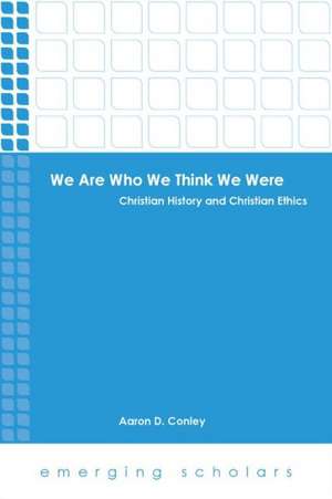 We Are Who We Think We Were: Christian History and Christian Ethics de Aaron D. Conley