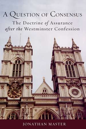 A Question of Consensus the Doctrine of Assurance After the Westminster Confession: Understanding the Oral Tradition de Jonathan Master