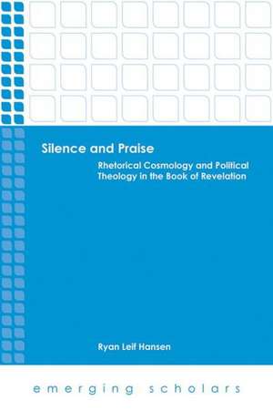 Silence and Praise: Rhetorical Cosmology and Political Theology in the Book of Revelation de Ryan Leif Hansen