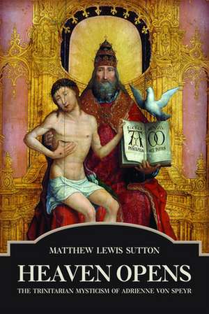 Heaven Opens: The Trinitarian Mysticism of Adrienne Von Speyr de Matthew Lewis Sutton