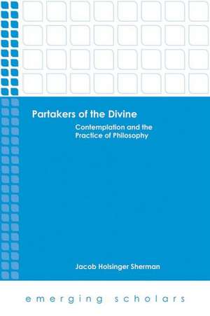 Partakers of the Divine: Contemplation and the Practice of Philosophy de Jacob Holsinger Sherman