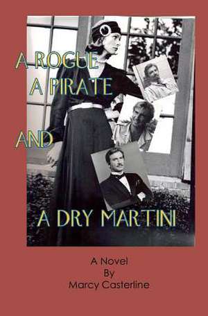 A Rogue, a Pirate, and a Dry Martini: A Story of Obsession de Marcy Casterline