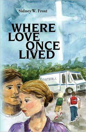 Where Love Once Lived: Guarantee You Are Understood and Not Just Heard de Sidney W. Frost